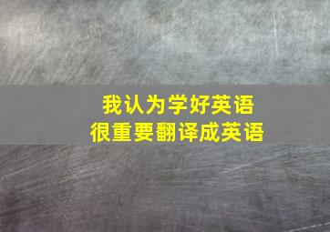 我认为学好英语很重要翻译成英语