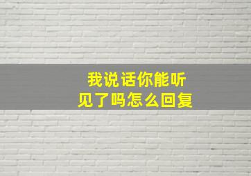 我说话你能听见了吗怎么回复