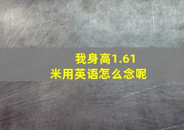 我身高1.61米用英语怎么念呢