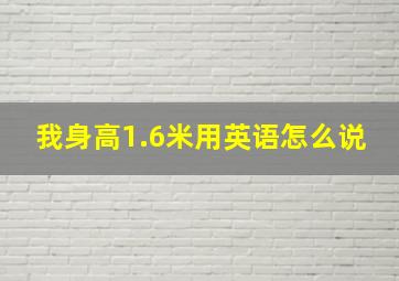 我身高1.6米用英语怎么说