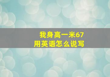 我身高一米67用英语怎么说写