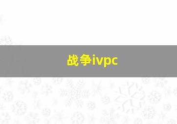 战争ivpc