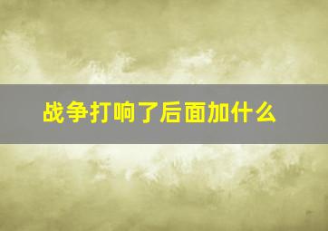 战争打响了后面加什么