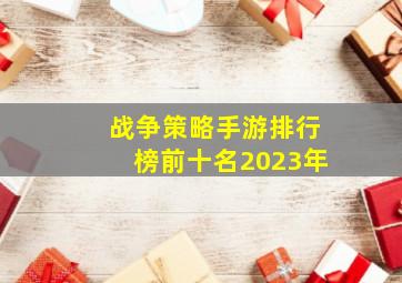 战争策略手游排行榜前十名2023年