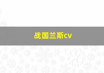 战国兰斯cv