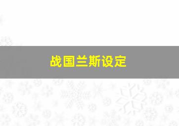 战国兰斯设定