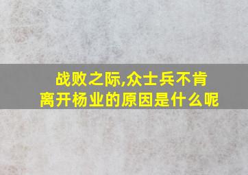 战败之际,众士兵不肯离开杨业的原因是什么呢