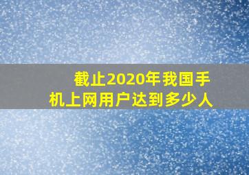 截止2020年我国手机上网用户达到多少人