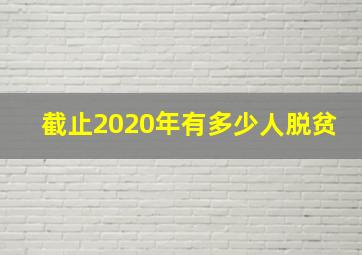 截止2020年有多少人脱贫