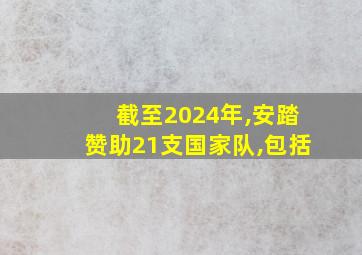 截至2024年,安踏赞助21支国家队,包括