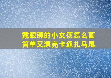 戴眼镜的小女孩怎么画简单又漂亮卡通扎马尾