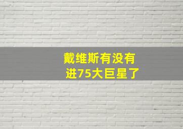 戴维斯有没有进75大巨星了