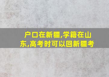 户口在新疆,学籍在山东,高考时可以回新疆考