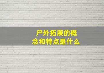 户外拓展的概念和特点是什么