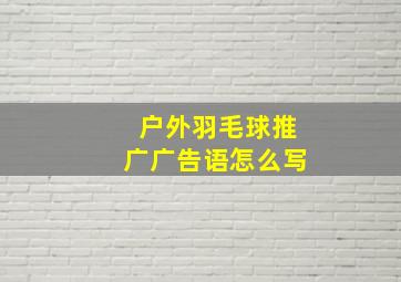 户外羽毛球推广广告语怎么写