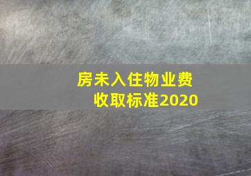 房未入住物业费收取标准2020