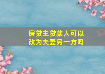 房贷主贷款人可以改为夫妻另一方吗