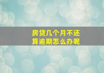 房贷几个月不还算逾期怎么办呢