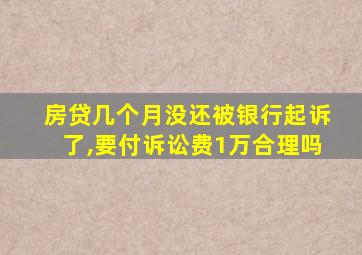 房贷几个月没还被银行起诉了,要付诉讼费1万合理吗