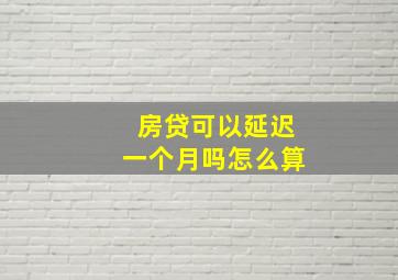 房贷可以延迟一个月吗怎么算