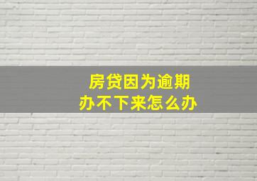 房贷因为逾期办不下来怎么办