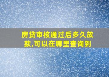 房贷审核通过后多久放款,可以在哪里查询到