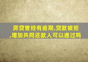 房贷曾经有逾期,贷款被拒,增加共同还款人可以通过吗