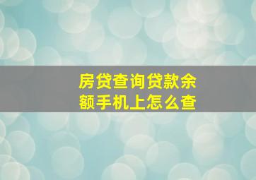 房贷查询贷款余额手机上怎么查