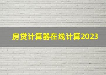 房贷计算器在线计算2023