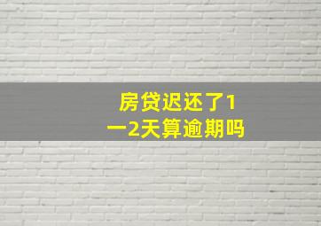 房贷迟还了1一2天算逾期吗