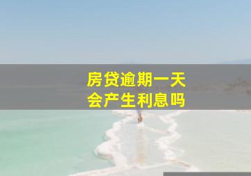 房贷逾期一天会产生利息吗