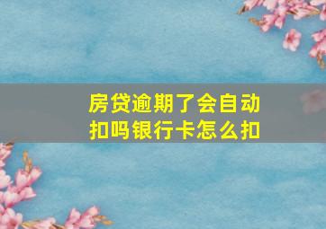 房贷逾期了会自动扣吗银行卡怎么扣