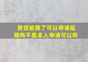 房贷逾期了可以申请延期吗不是本人申请可以吗