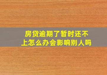 房贷逾期了暂时还不上怎么办会影响别人吗