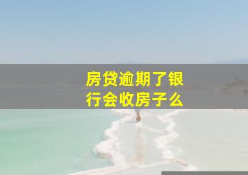 房贷逾期了银行会收房子么