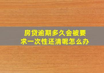 房贷逾期多久会被要求一次性还清呢怎么办