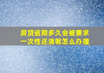 房贷逾期多久会被要求一次性还清呢怎么办理