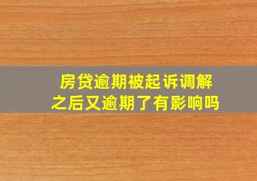 房贷逾期被起诉调解之后又逾期了有影响吗