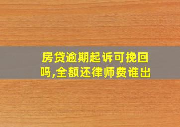 房贷逾期起诉可挽回吗,全额还律师费谁出