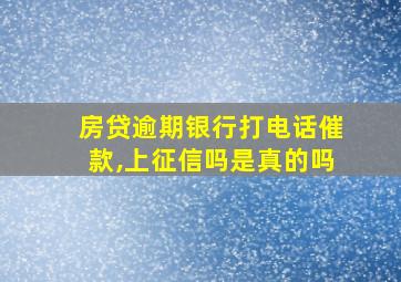 房贷逾期银行打电话催款,上征信吗是真的吗