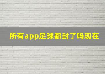 所有app足球都封了吗现在