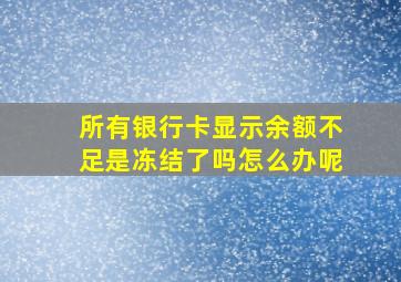 所有银行卡显示余额不足是冻结了吗怎么办呢