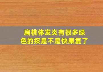 扁桃体发炎有很多绿色的痰是不是快康复了