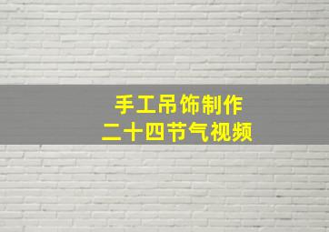 手工吊饰制作二十四节气视频