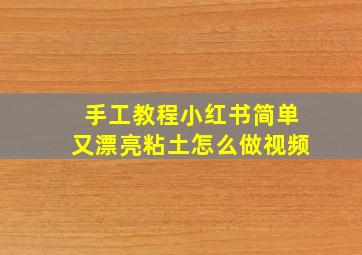 手工教程小红书简单又漂亮粘土怎么做视频