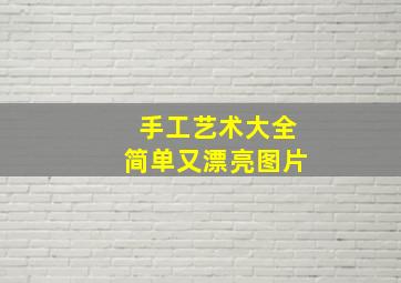 手工艺术大全简单又漂亮图片