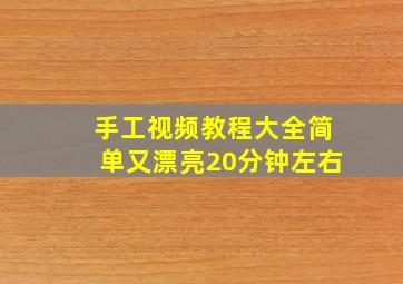 手工视频教程大全简单又漂亮20分钟左右