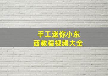 手工迷你小东西教程视频大全