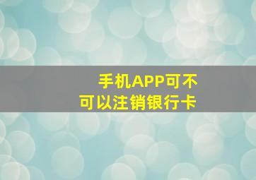 手机APP可不可以注销银行卡