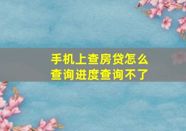 手机上查房贷怎么查询进度查询不了